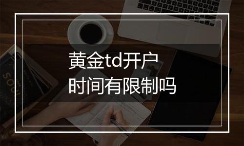 黄金td开户时间有限制吗