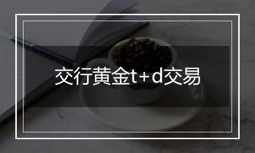 交行黄金t+d交易