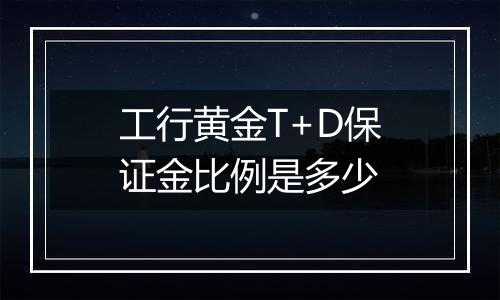 工行黄金T+D保证金比例是多少