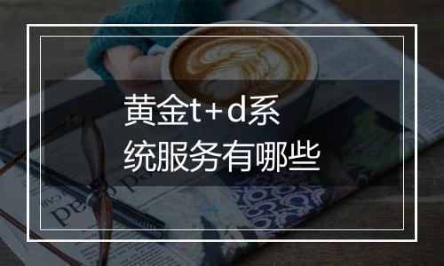黄金t+d系统服务有哪些