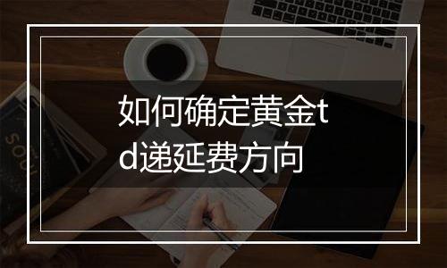 如何确定黄金td递延费方向