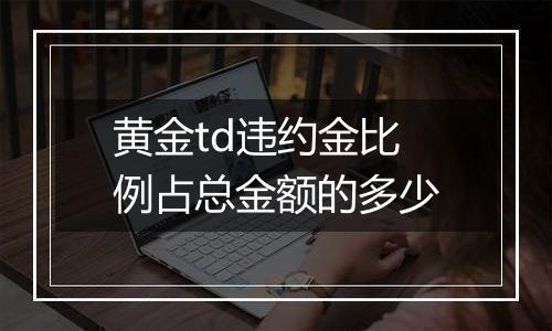 黄金td违约金比例占总金额的多少