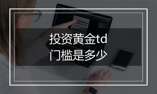 投资黄金td门槛是多少