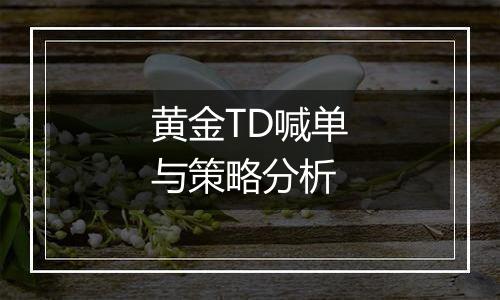 黄金TD喊单与策略分析