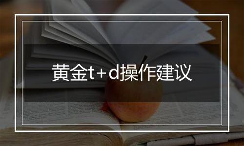 黄金t+d操作建议