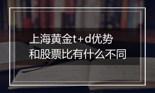 上海黄金t+d优势和股票比有什么不同