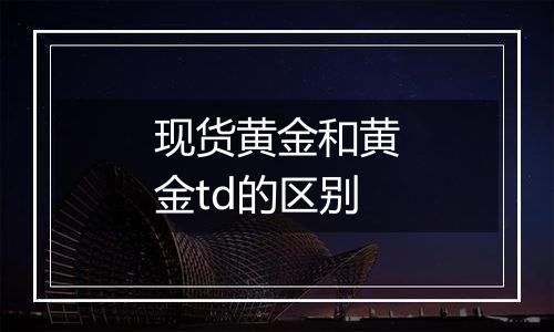 现货黄金和黄金td的区别