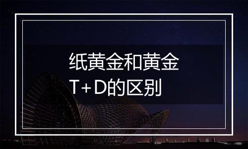 纸黄金和黄金T+D的区别