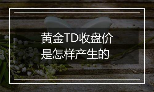 黄金TD收盘价是怎样产生的