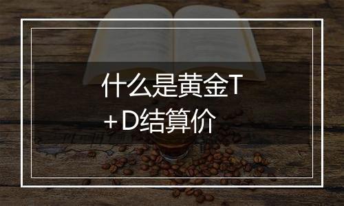 什么是黄金T+D结算价