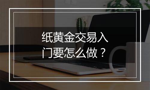 纸黄金交易入门要怎么做？