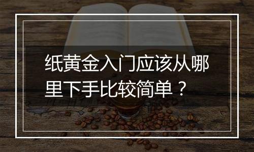 纸黄金入门应该从哪里下手比较简单？