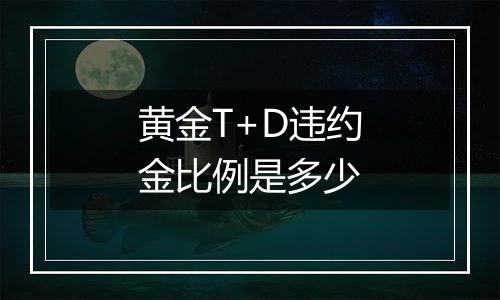 黄金T+D违约金比例是多少