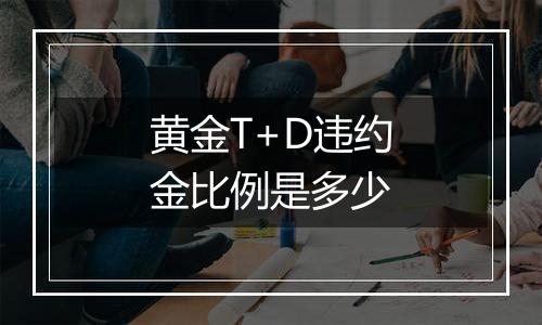 黄金T+D违约金比例是多少