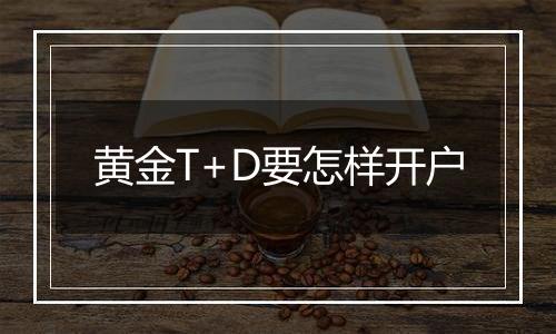 黄金T+D要怎样开户
