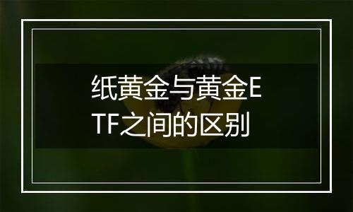 纸黄金与黄金ETF之间的区别