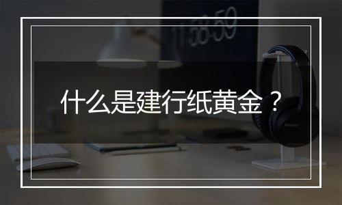 什么是建行纸黄金？