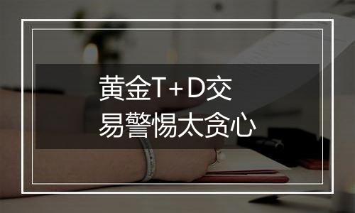 黄金T+D交易警惕太贪心