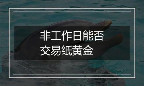 非工作日能否交易纸黄金