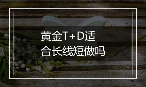 黄金T+D适合长线短做吗