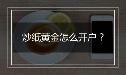 炒纸黄金怎么开户？