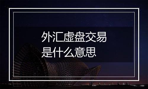 外汇虚盘交易是什么意思