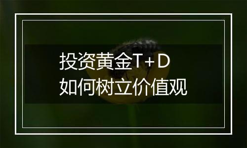 投资黄金T+D如何树立价值观