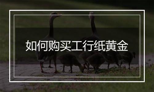 如何购买工行纸黄金