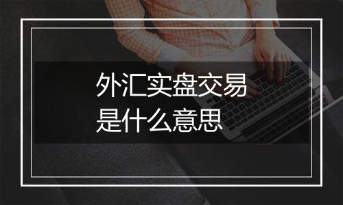 外汇实盘交易是什么意思