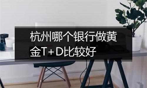 杭州哪个银行做黄金T+D比较好