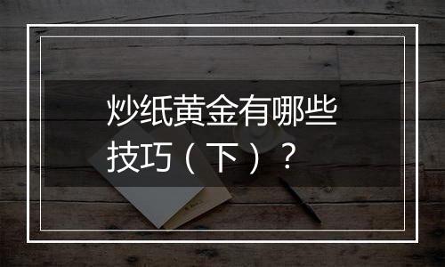 炒纸黄金有哪些技巧（下）？