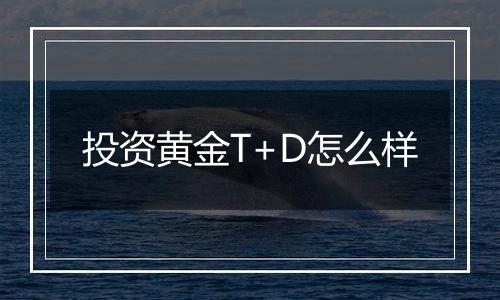 投资黄金T+D怎么样