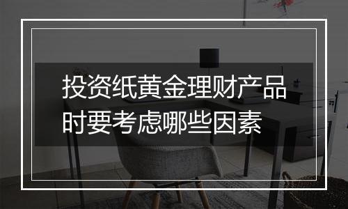 投资纸黄金理财产品时要考虑哪些因素