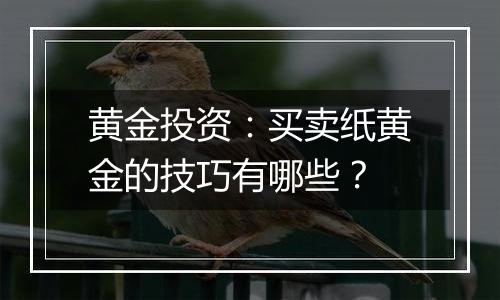 黄金投资：买卖纸黄金的技巧有哪些？