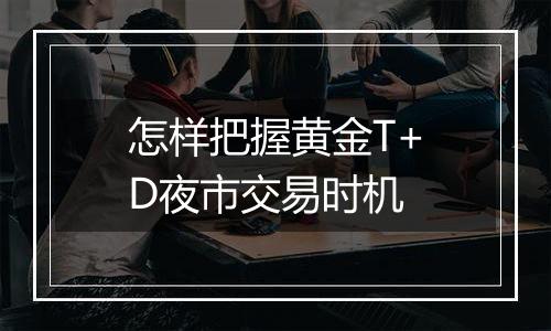 怎样把握黄金T+D夜市交易时机