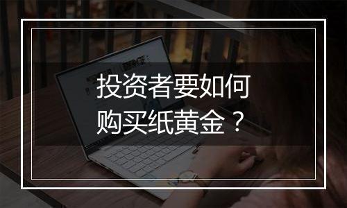 投资者要如何购买纸黄金？