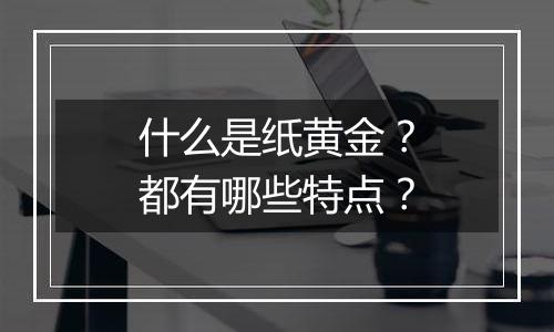 什么是纸黄金？都有哪些特点？