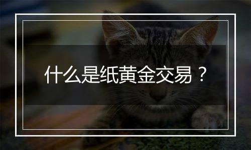 什么是纸黄金交易?