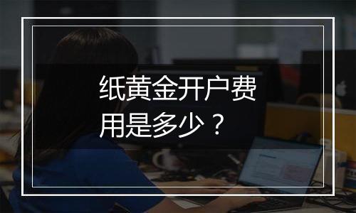 纸黄金开户费用是多少？