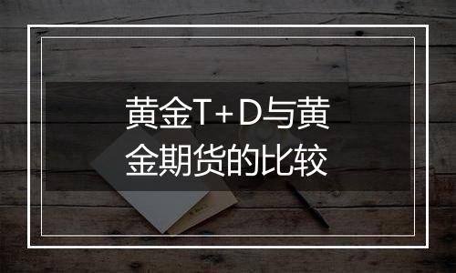 黄金T+D与黄金期货的比较