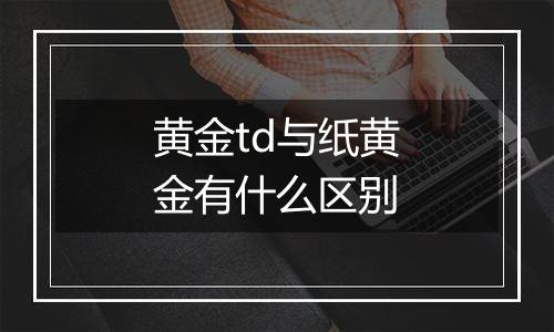 黄金td与纸黄金有什么区别