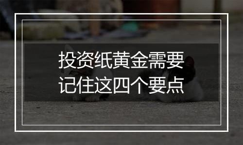 投资纸黄金需要记住这四个要点