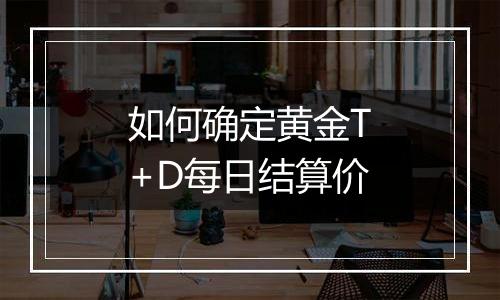如何确定黄金T+D每日结算价
