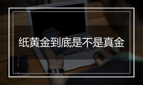 纸黄金到底是不是真金