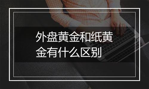 外盘黄金和纸黄金有什么区别