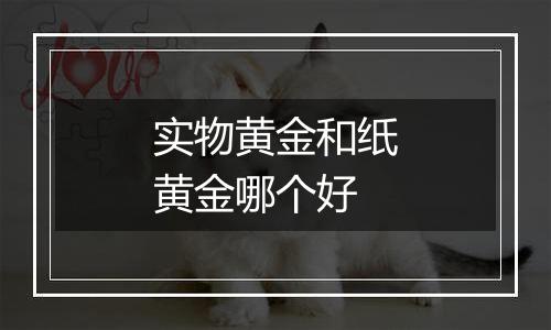 实物黄金和纸黄金哪个好