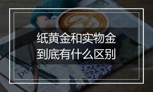 纸黄金和实物金到底有什么区别