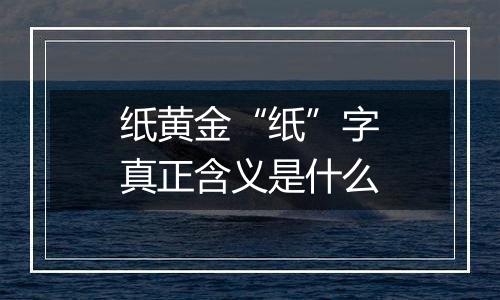纸黄金“纸”字真正含义是什么