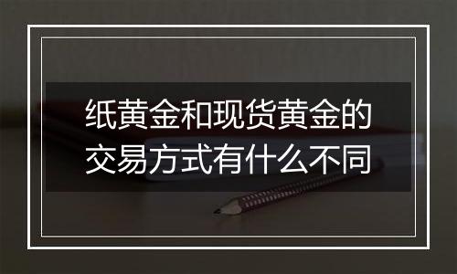 纸黄金和现货黄金的交易方式有什么不同