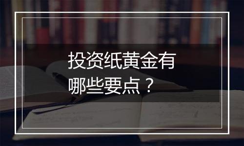 投资纸黄金有哪些要点?